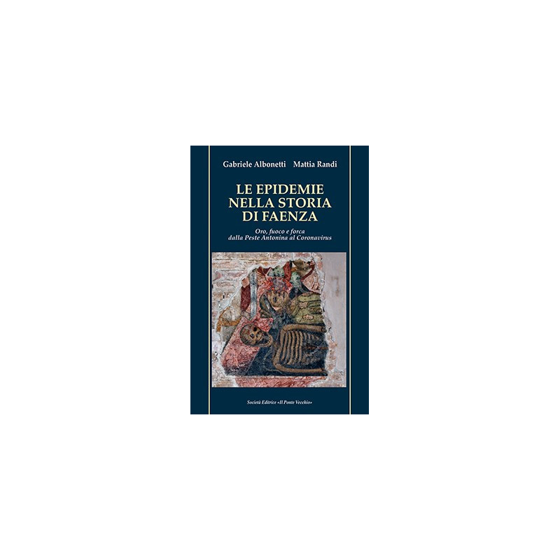 LE EPIDEMIE NELLA STORIA DI FAENZA. Oro, fuoco e forca, dalla Peste Antonina al Coronavirus LE EPIDEMIE NELLA STORIA DI FAENZA. Oro, fuoco e forca, dalla Peste Antonina al Coronavirus