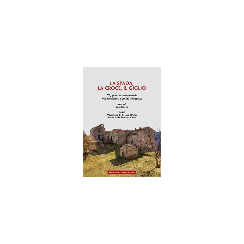 LA SPADA, LA CROCE, IL GIGLIO. L’Appennino romagnolo nel Medioevo e in Età Moderna LA SPADA, LA CROCE, IL GIGLIO. L’Appennino romagnolo nel Medioevo e in Età Moderna