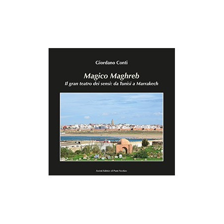 Magico Maghreb.  Il gran teatro dei sensi: da Tunisi a Marrakech