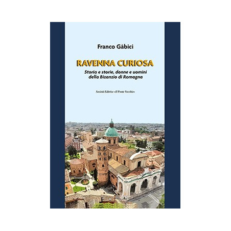 RAVENNA CURIOSA.  Storia e storie, donne e uomini  della Bisanzio di Romagna