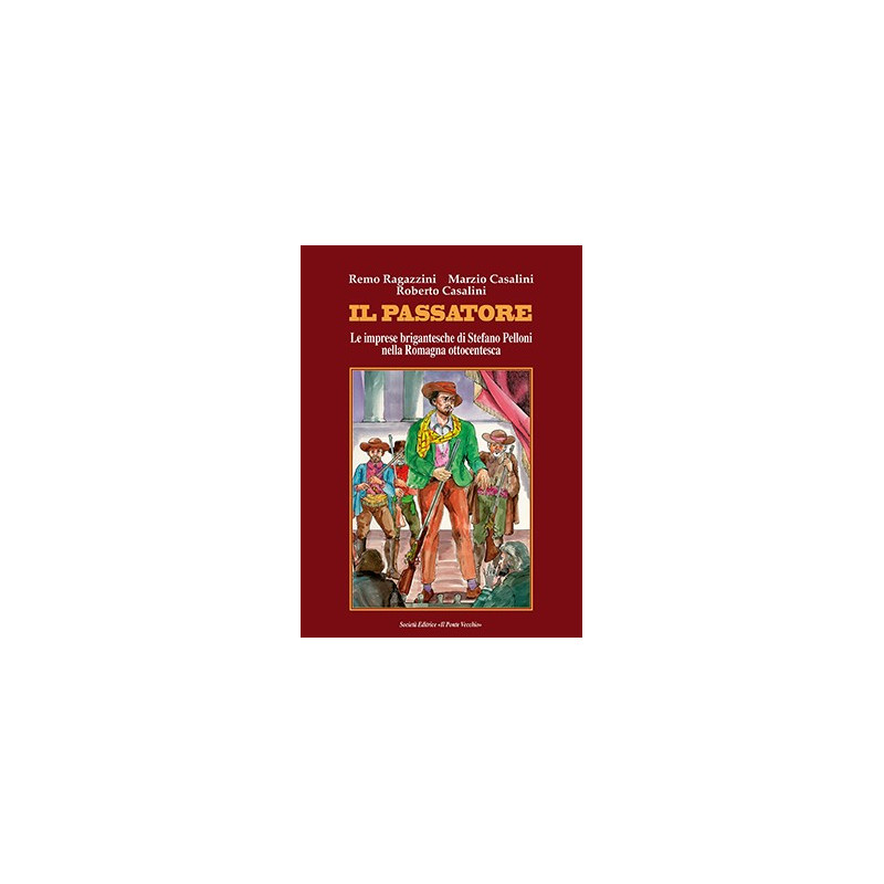 IL PASSATORE. LE IMPRESE BRIGANTESCHE DI STEFANO PELLONI NELLA ROMAGNA OTTOCENTESCA IL PASSATORE. LE IMPRESE BRIGANTESCHE DI STEFANO PELLONI NELLA ROMAGNA OTTOCENTESCA