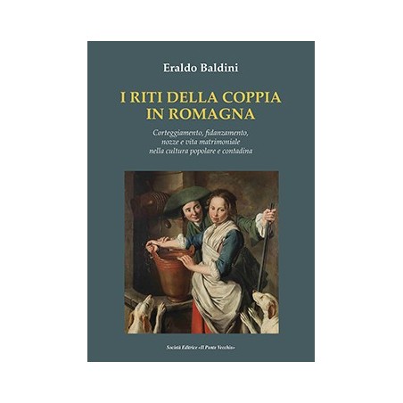 I RITI DELLA COPPIA IN ROMAGNA.  Corteggiamento, fidanzamento,  nozze e vita matrimoniale  nella cultura popolare e contadina