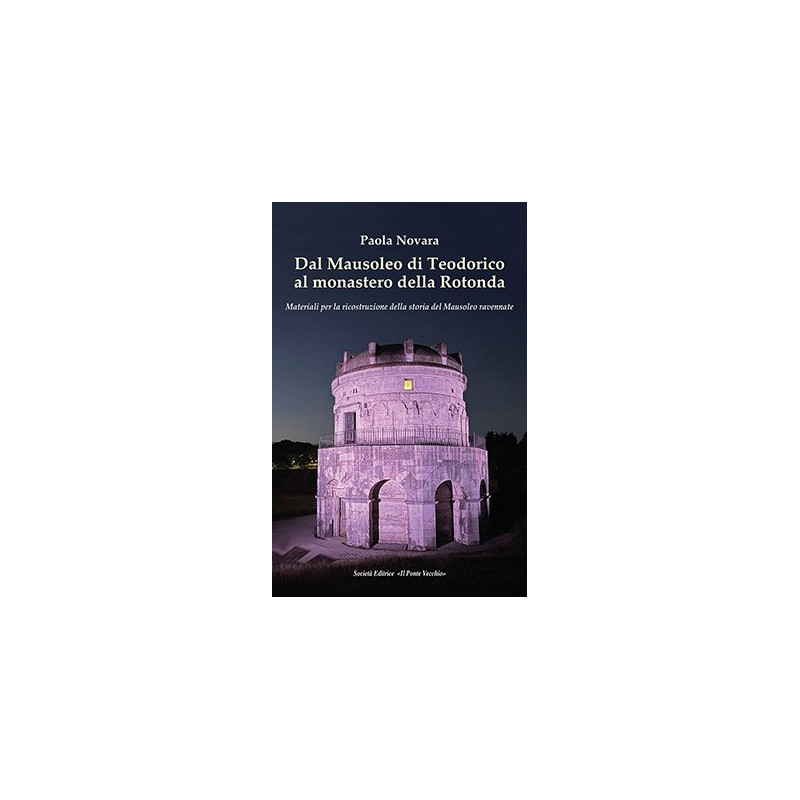 Dal Mausoleo di Teodorico al monastero della Rotonda. Materiali per la ricostruzione della storia del Mausoleo ravennate