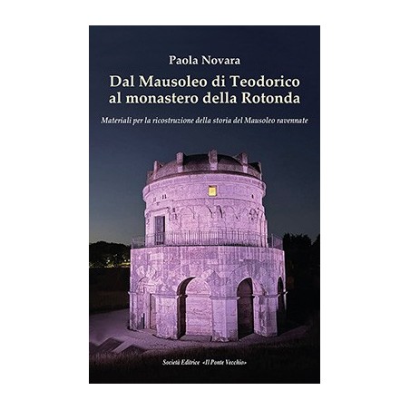 Dal Mausoleo di Teodorico al monastero della Rotonda. Materiali per la ricostruzione della storia del Mausoleo ravennate