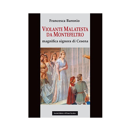 Violante Malatesta da Montefeltro. Magnifica signora di Cesena